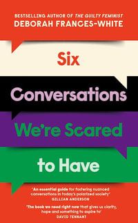 Six Conversations We're Scared to Have : 'The book we need right now' (David Tennant) - How to change minds, including your own - Deborah Frances-White