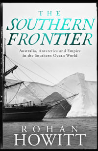 The Southern Frontier : Australia, Antarctica and Empire in the Southern Ocean World - Rohan Howitt
