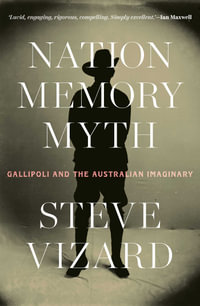 Nation, Memory, Myth : Gallipoli and the Australian Imaginary - Steve Vizard