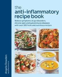 The Anti-Inflammatory Recipe Book : Relieve symptoms of gut disorders, chronic pain and autoimmune diseases with over 100 fresh and nutritious recipes - Angela Dowden