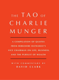 Tao of Charlie Munger : A Compilation of Quotes from Berkshire Hathaway's Vice Chairman on Life, Business, and the Pursuit of Wealth With Commentary by David Clark - David Clark