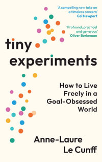 Tiny Experiments : How to Live Freely in a Goal-Obsessed World - Anne-Laure Le Cunff